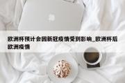 南宫娱乐-欧洲杯预计会因新冠疫情受到影响_欧洲杯后欧洲疫情