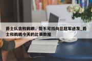 南宫娱乐-爵士队击败鹈鹕，势不可挡向总冠军进发_爵士和鹈鹕今天的比赛数据