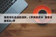 南宫娱乐-葡萄牙队出战欧洲杯，C罗再掀风云_葡萄牙国家队c罗