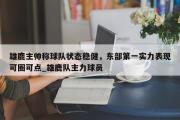 南宫娱乐-雄鹿主帅称球队状态稳健，东部第一实力表现可圈可点_雄鹿队主力球员